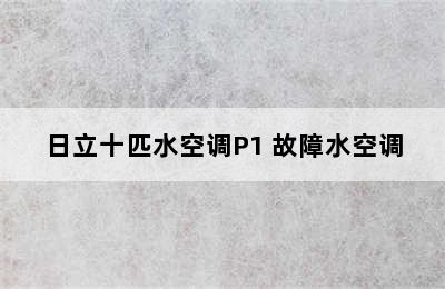 日立十匹水空调P1 故障水空调